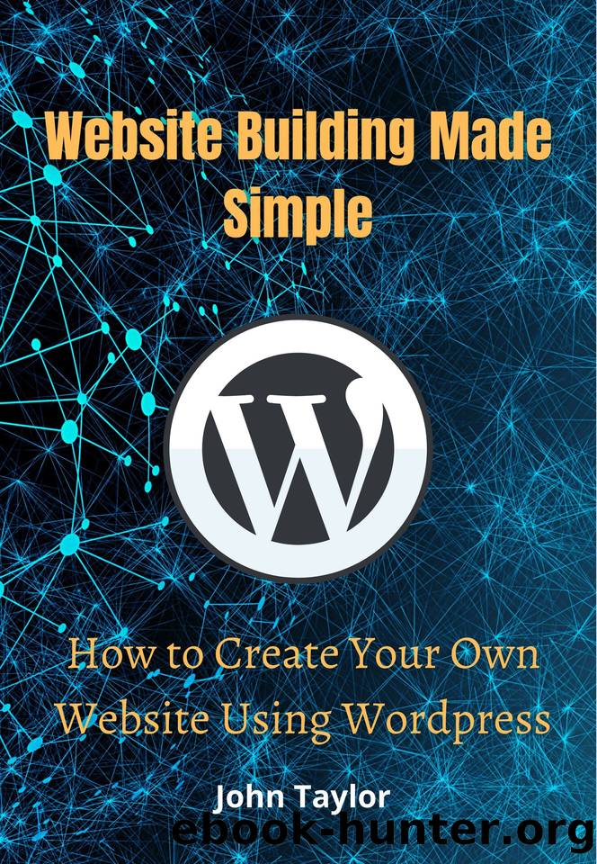 Website Building Made Simple: How to Create Your Own Website Using Wordpress by Taylor John