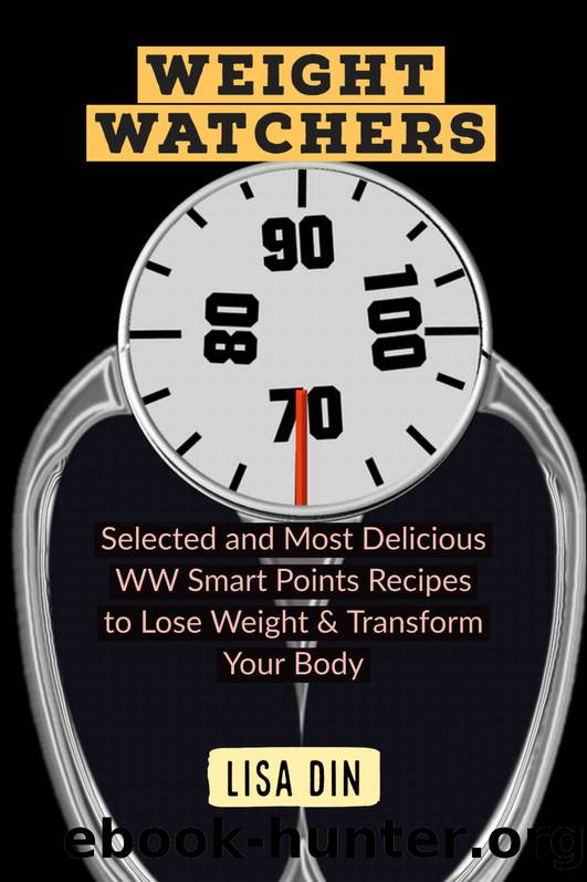 Weight Watchers : Selected and Most Delicious WW Smart Points Recipes to Lose Weight & Transform Your Body by Din Lisa