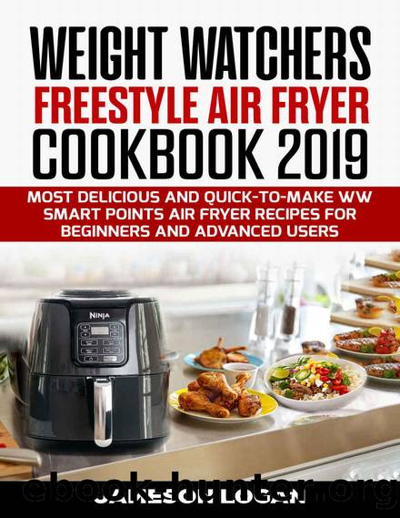 Weight Watchers Freestyle Air Fryer Cookbook 2019: Most Delicious and Quick-to-Make WW Smart Points Air Fryer Recipes for Beginners and Advanced Users by Jameson Logan