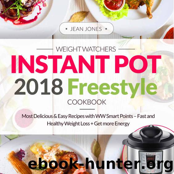 Weight Watchers Instant Pot 2018 Freestyle Cookbook: Most Delicious & Easy Recipes with WW Smart Points - Fast and Healthy Weight Loss + Get More Energy (Plus Photos, Nutrition Facts) by Jean Jones