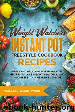 Weight Watchers Instant Pot Freestyle Cookbook Recipes: Simple and Delicious WW Smart Point Recipes to Lose Weight Healthy Living and Reset Your Health Everyone by Wallace Wrightwood