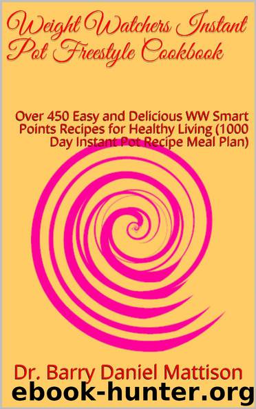 Weight Watchers Instant Pot Freestyle Cookbook: Over 450 Easy and Delicious WW Smart Points Recipes for Healthy Living (1000 Day Instant Pot Recipe Meal Plan) by Dr. Barry Daniel Mattison