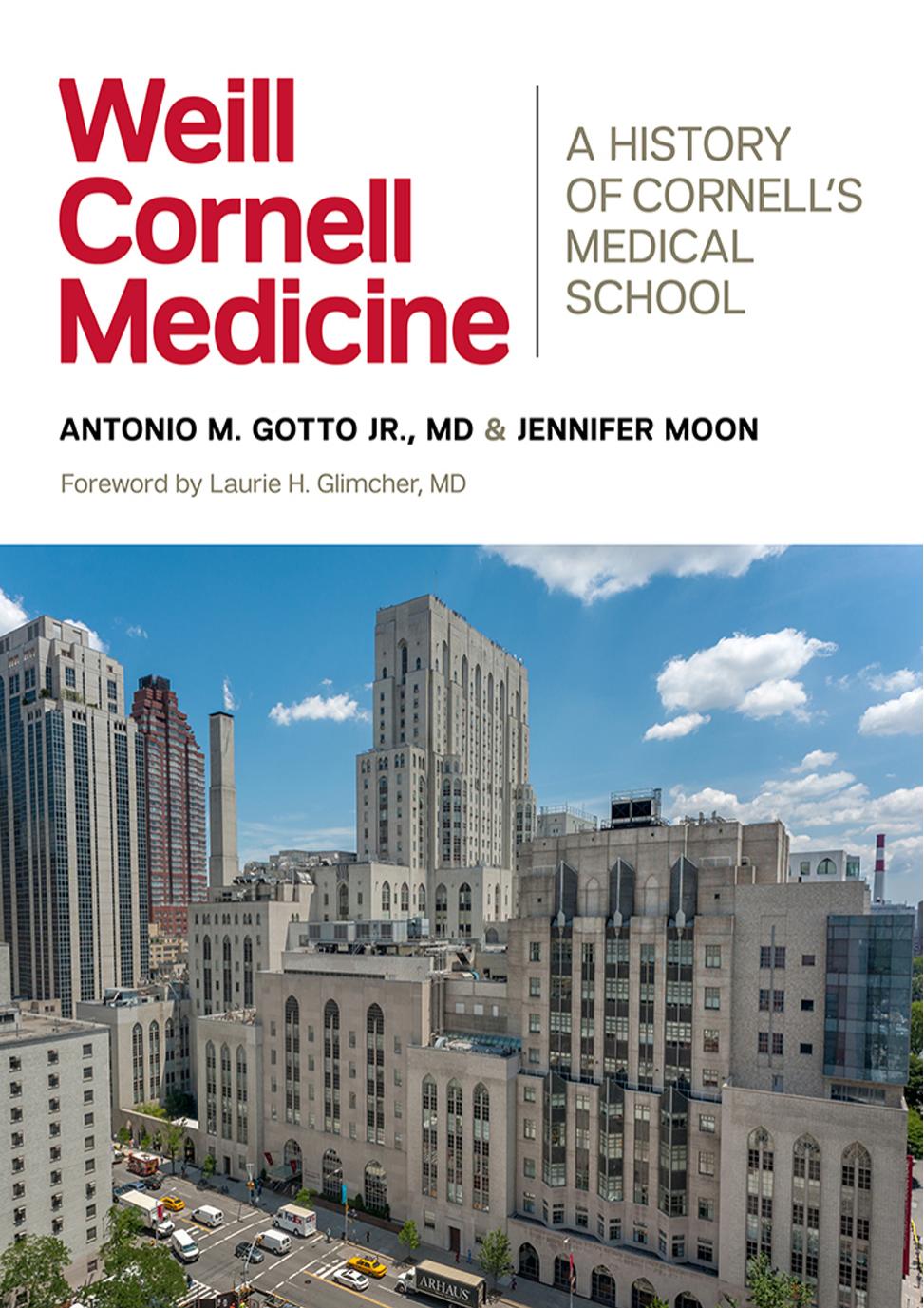 Weill Cornell Medicine: A History of Cornellâs Medical School by by Antonio M. Gotto Jr. MD & Jennifer Moon & a foreword by Laurie H. Glimcher MD