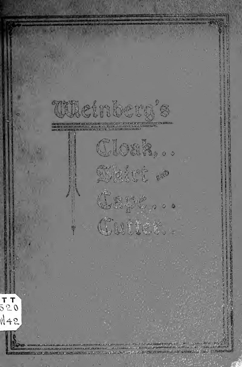 Weinberg's cloak, skirt and cape cutter. A simple and perfect method for self instruction on the art of cutting ladies' cloaks, skirts and capes by Weinberg Benjamin