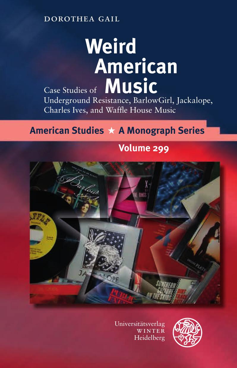 Weird American Music: Case Studies of Underground Resistance, Barlowgirl, Jackalope, Charles Ives, and Waffle House Music by Dorothea Gail