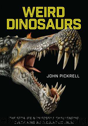 Weird Dinosaurs: The Strange New Fossils Challenging Everything We Thought We Knew by John Pickrell & John Pickrell