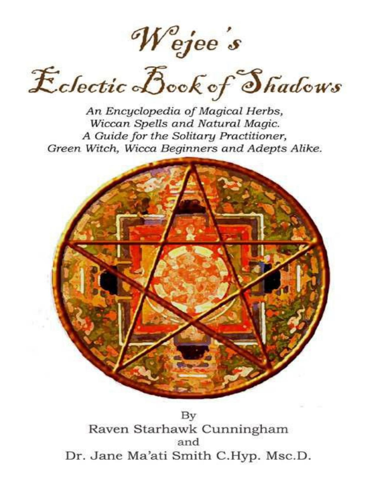 Wejees Eclectic Book Of Shadows An Encyclopedia Of Magical Herbs, Wiccan Spells And Natural Magic.:A Guide For The Solitary Practitioner, Green Witch, Wicca Beginners And Adepts Alike. by Cunningham Raven Starhawk