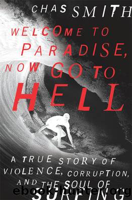 Welcome to Paradise, Now Go to Hell: A True Story of Violence, Corruption and the Soul of Surfing by Chas Smith