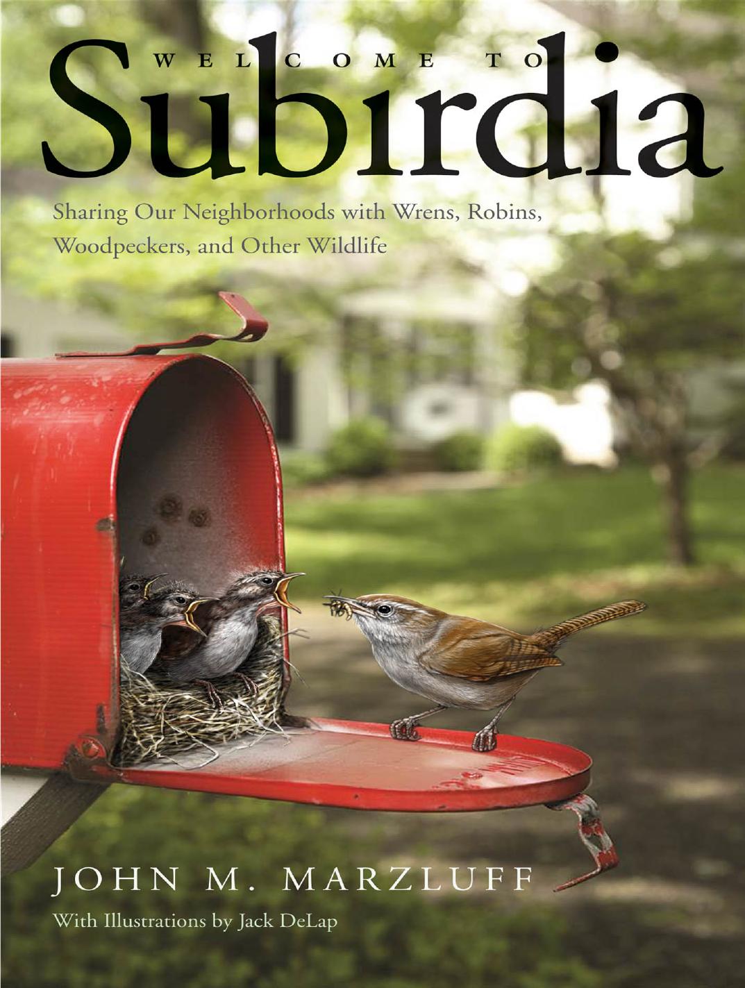 Welcome to Subirdia: Sharing Our Neighborhoods with Wrens, Robins, Woodpeckers, and Other Wildlife by John M. Marzluff Jack DeLap