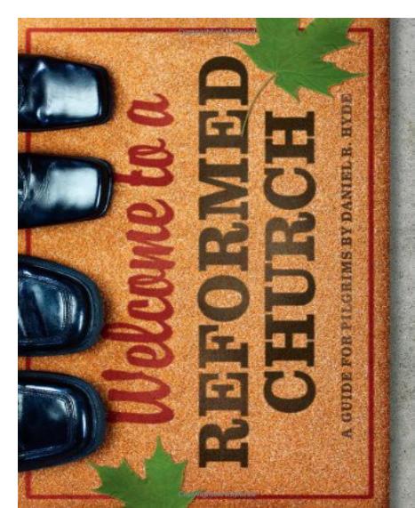 Welcome to a Reformed Church: A Guide for Pilgrims by Daniel R. Hyde