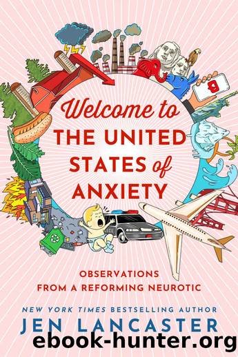 Welcome to the United States of Anxiety: Observations from a Reforming Neurotic by Jen Lancaster