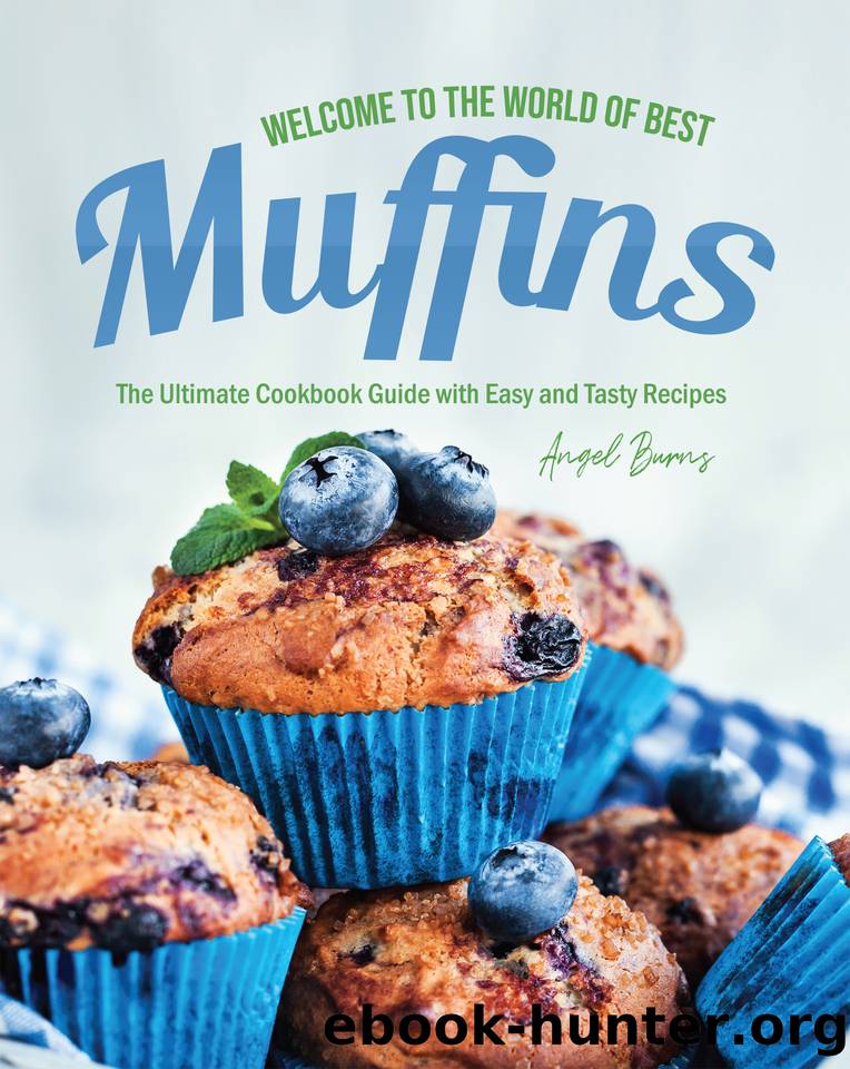 Welcome to the World of Best Muffins: The Ultimate Cookbook Guide with Easy and Tasty Recipes by Burns Angel