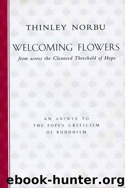 Welcoming Flowers From Across the Cleansed Threshold of Hope: An Answer to the Pope's Criticism of Buddhism by Thinley Norbu