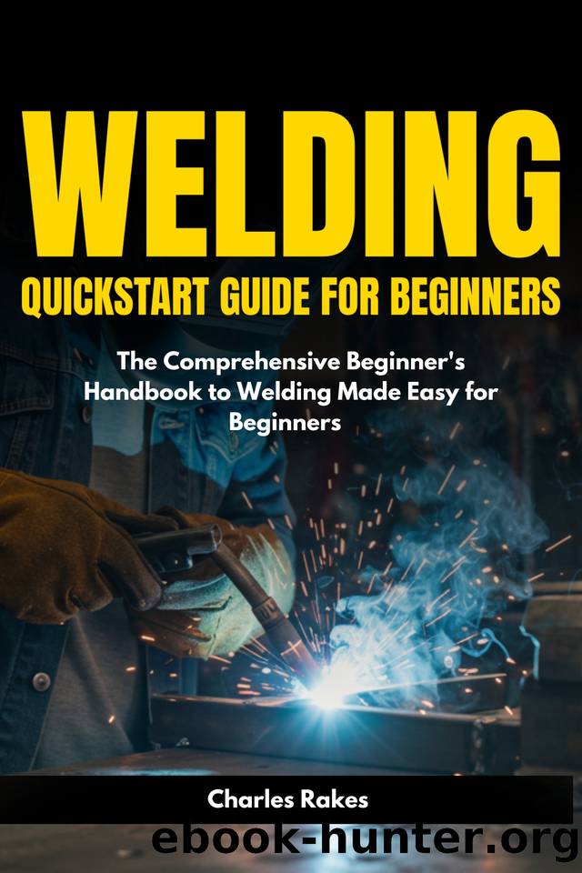 Welding Quickstart Guide for Beginners: The Comprehensive Beginner's Handbook to Welding Made Easy for Beginners by Rakes Charles