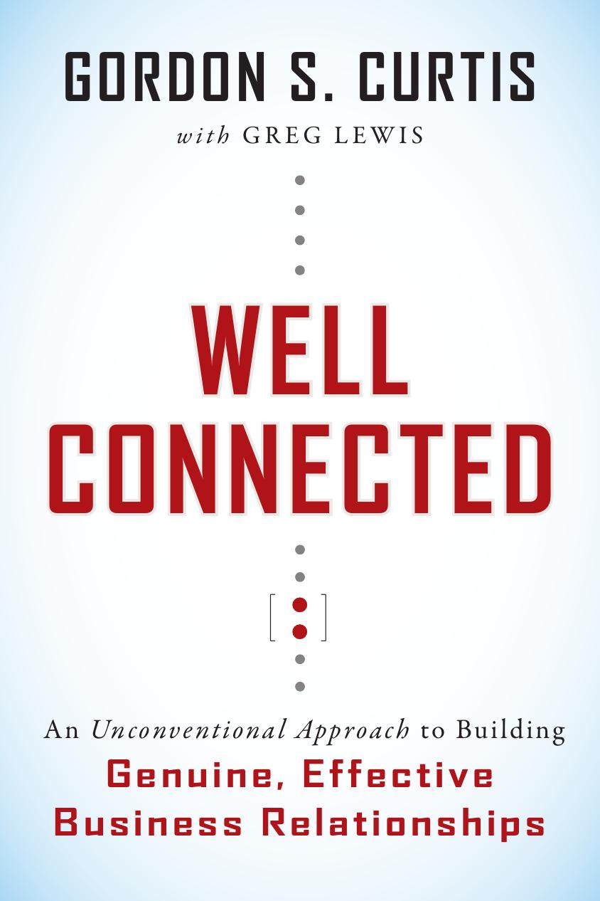 Well Connected: An Unconventional Approach to Building Genuine, Effective Business Relationships by Gordon S. Curtis