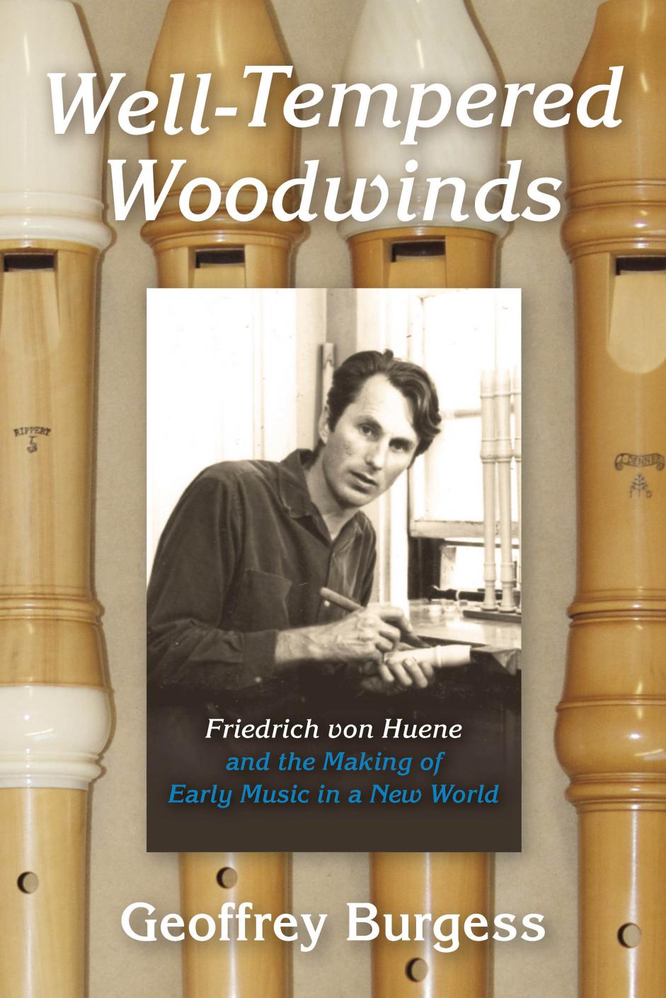 Well-Tempered Woodwinds: Friedrich von Huene and the Making of Early Music in a New World by Geoffrey Burgess