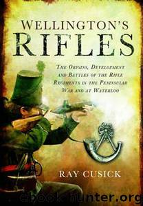 Wellington's Rifles: The Origins, Development and Battles of the Rifle Regiments in the Peninsular War and at Waterloo from 1758 to 1815 by Raymond P. Cusick FINS