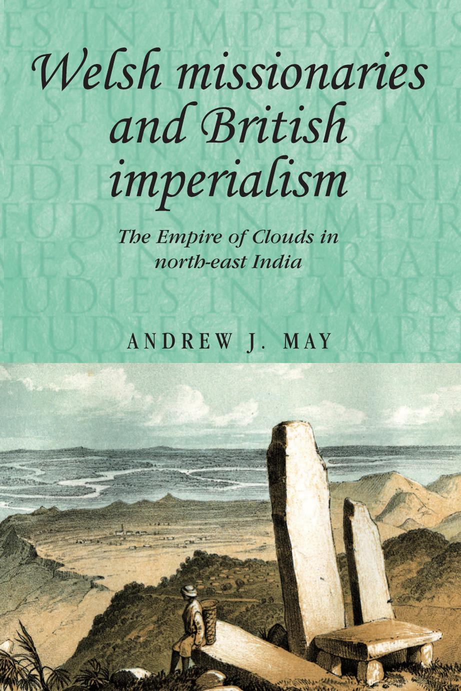 Welsh missionaries and British imperialism: The Empire of Clouds in north-east India by Andrew J. May