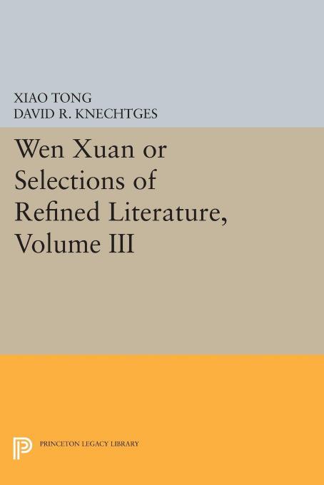 Wen Xuan or Selections of Refined Literature, Volume III: Rhapsodies on Natural Phenomena, Birds and Animals, Aspirations and Feelings, Sorrowful Laments, Literature, Music, and Passions by Xiao Tong
