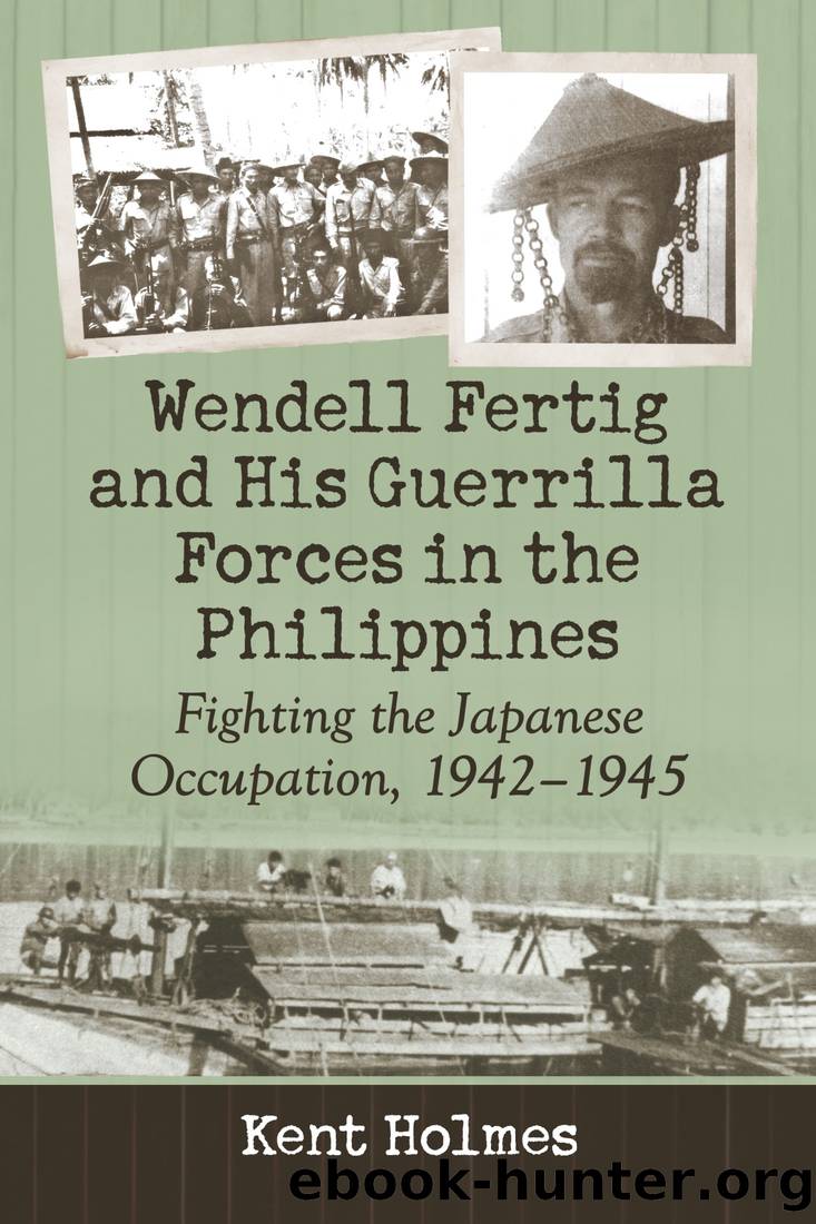 Wendell Fertig and His Guerrilla Forces in the Philippines: Fighting the Japanese Occupation, 1942â1945 by Kent Holmes