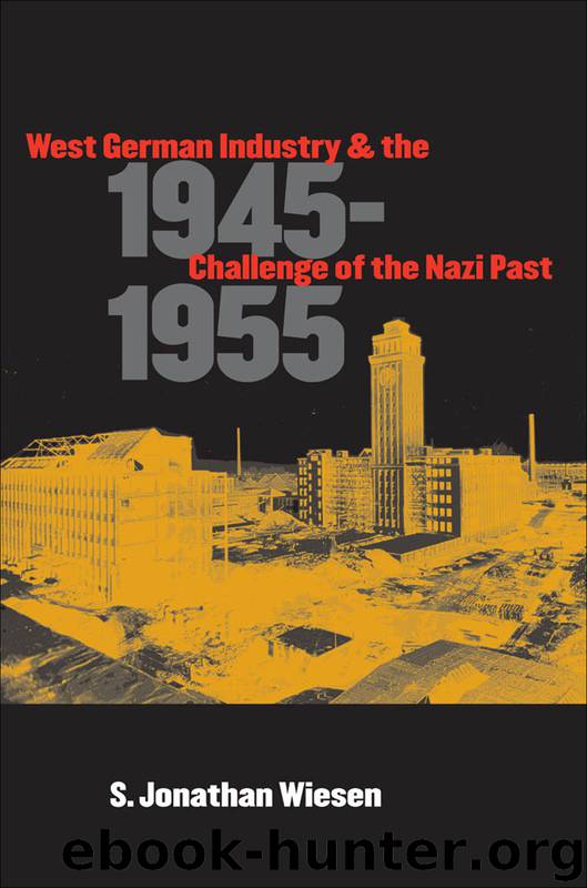 West German Industry and the Challenge of the Nazi Past, 1945-1955 by S. Jonathan Wiesen
