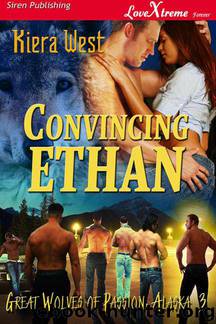 West, Kiera - Convincing Ethan [Great Wolves of Passion, Alaska 3] (Siren Publishing LoveXtreme Forever) by Kiera West