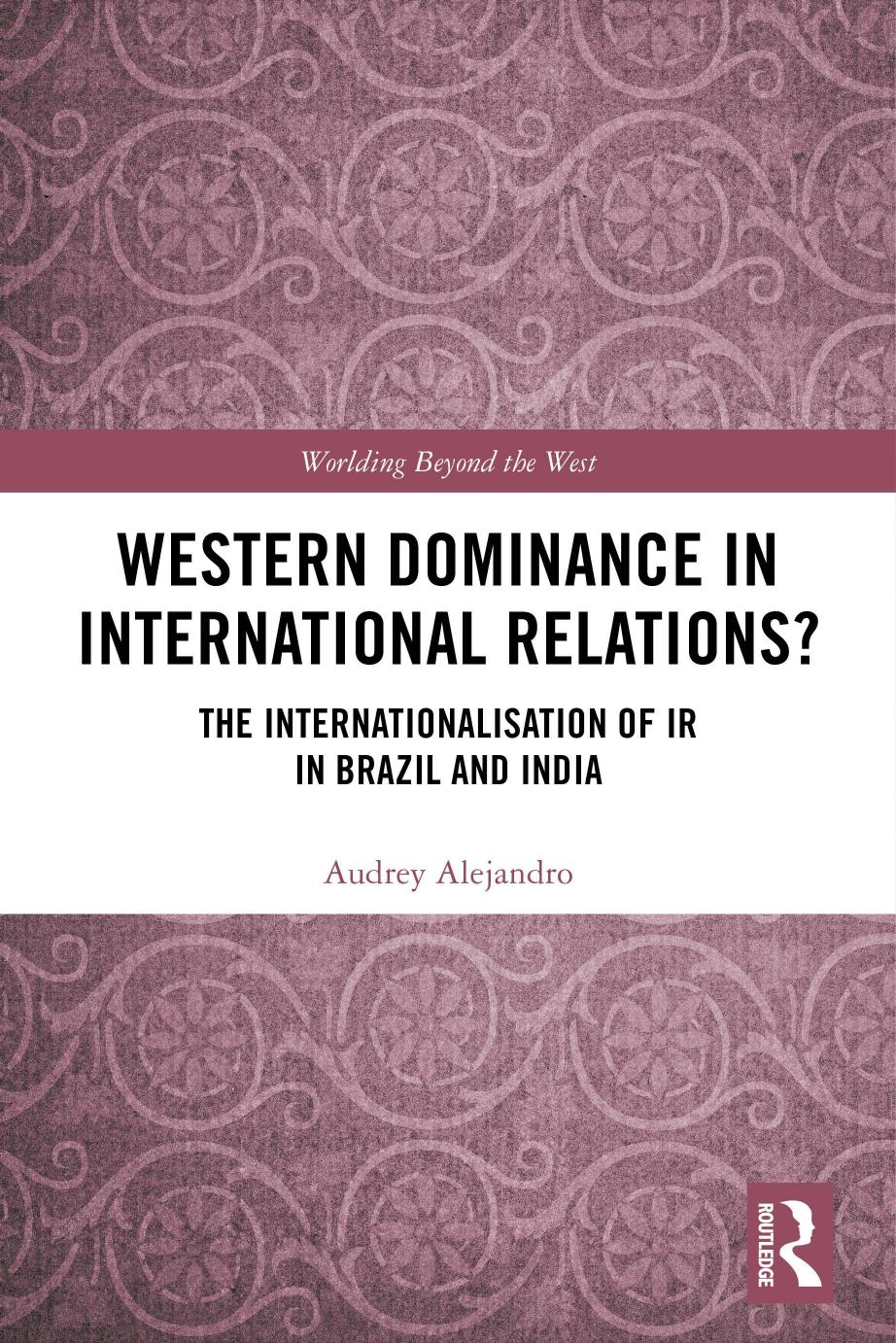 Western dominance in international relations?: the internationalisation of IR in Brazil and India by Alejandro Audrey