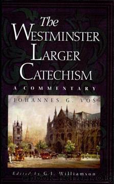 Westminster Larger Catechism: A Commentary by Johannes Geerhardus Vos