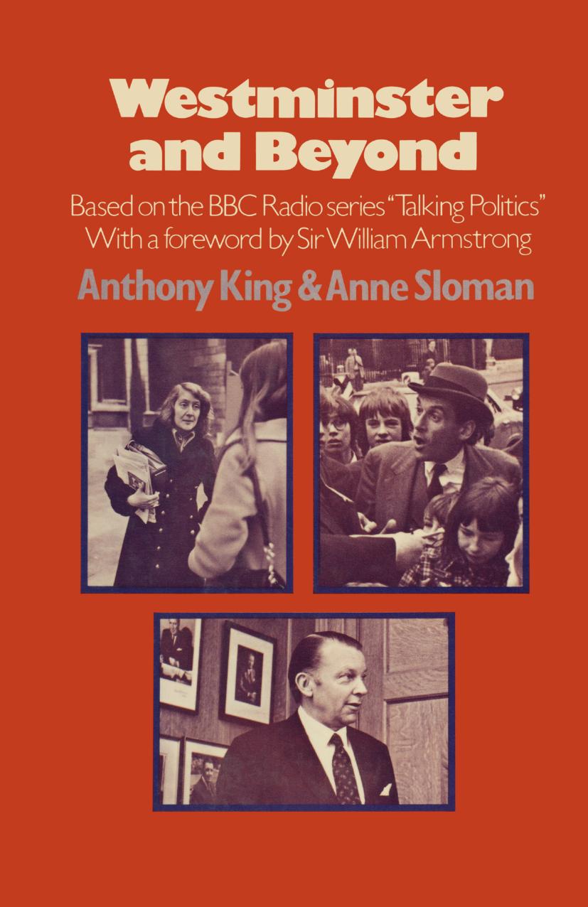 Westminster and Beyond: Based on the B.B.C. Radio Series âTalking Politicsâ by Anthony King Anne Sloman (auth.)