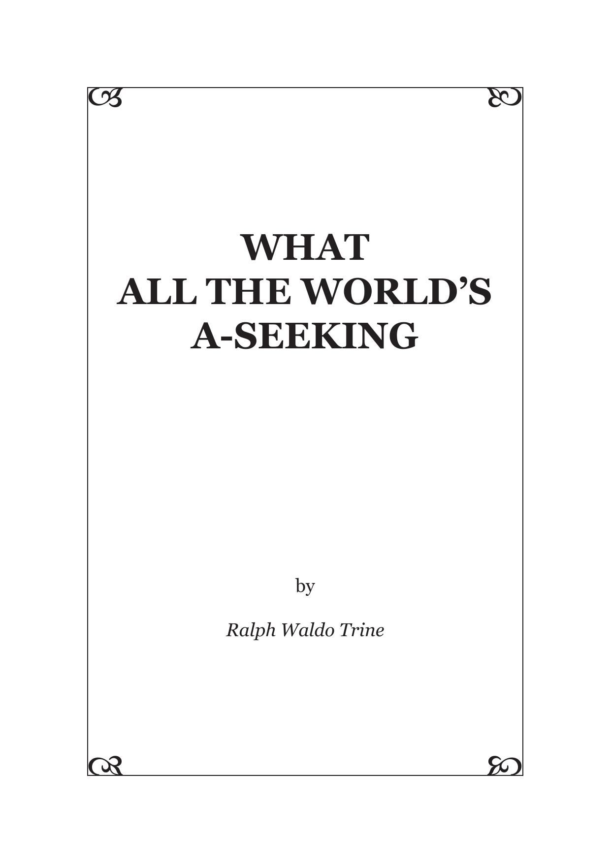 What All the World's A-Seeking:: Or, The Vital Law of True Life, True Greatness Power and Happiness by Ralph Waldo Trine