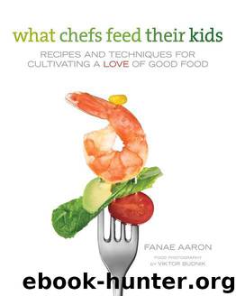 What Chefs Feed Their Kids: Recipes and Techniques for Cultivating a Love of Good Food by Fanae Aaron