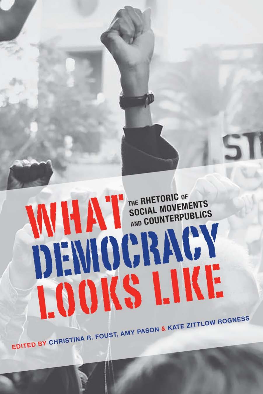What Democracy Looks Like: The Rhetoric of Social Movements and Counterpublics by Christina R. Foust; Amy Pason; Kate Zittlow Rogness