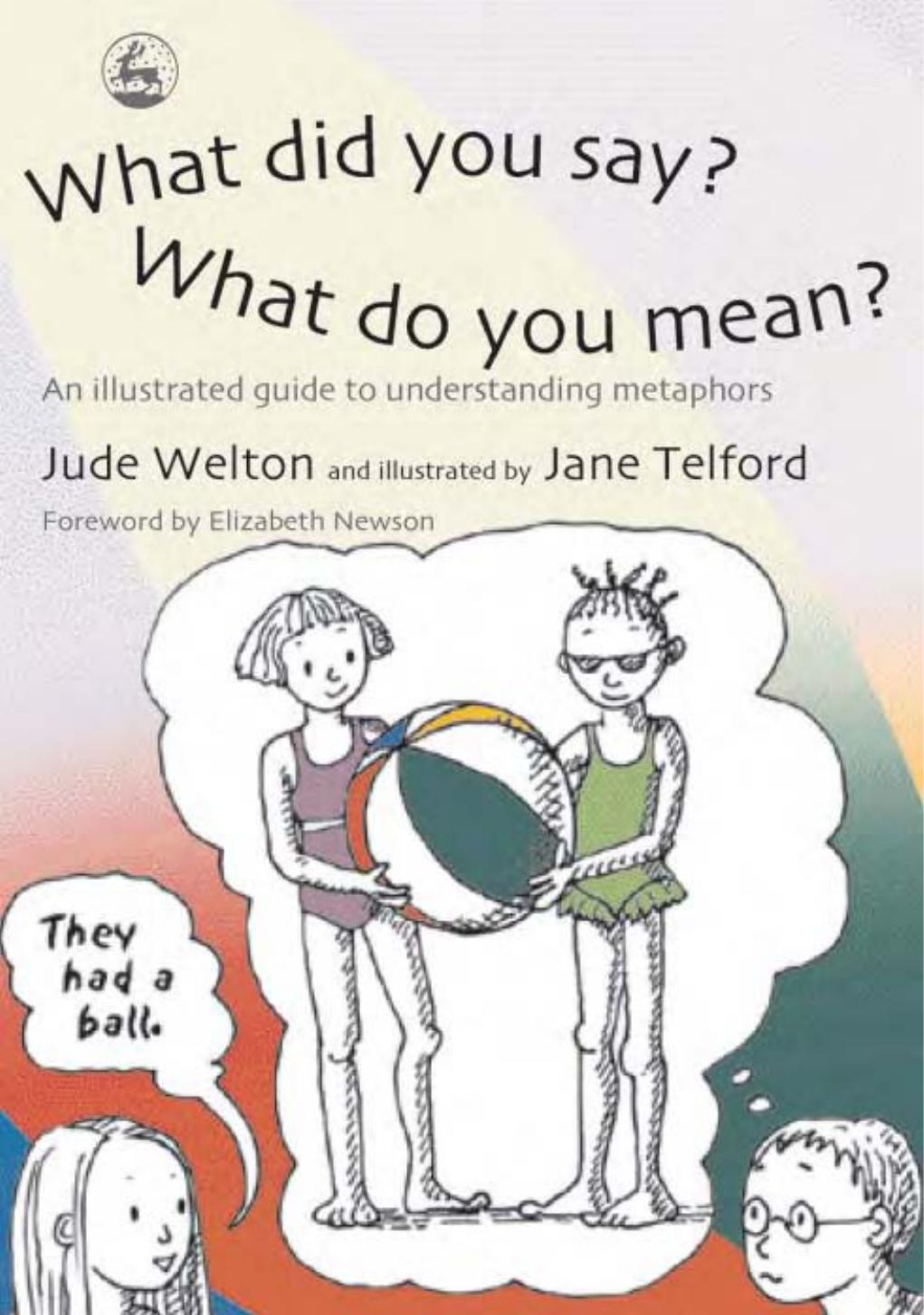 What Did You Say? What Do You Mean?: An Illustrated Guide to Understanding Metaphors by Jude Welton Jane Telford Jane Telford