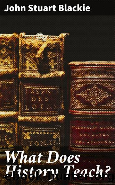 What Does History Teach? by John Stuart Blackie