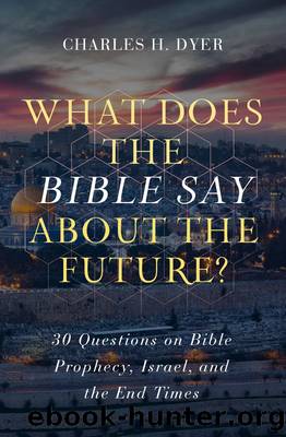 What Does the Bible Say about the Future? by Charles H. Dyer