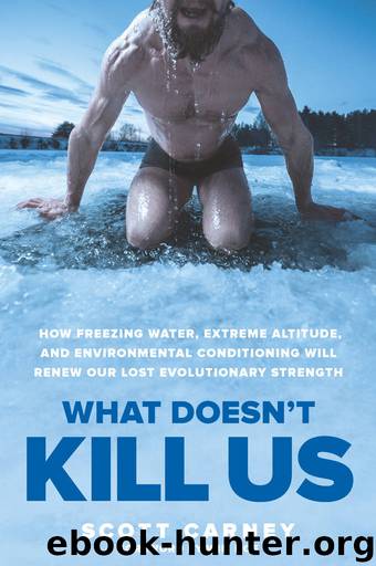 What Doesn't Kill Us: How Freezing Water, Extreme Altitude, and Environmental Conditioning Will Renew Our Lost Evolutionary Strength by Scott Carney