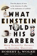 What Einstein Told His Barber: More Scientific Answers to Everyday Questions by Robert L. Wolke