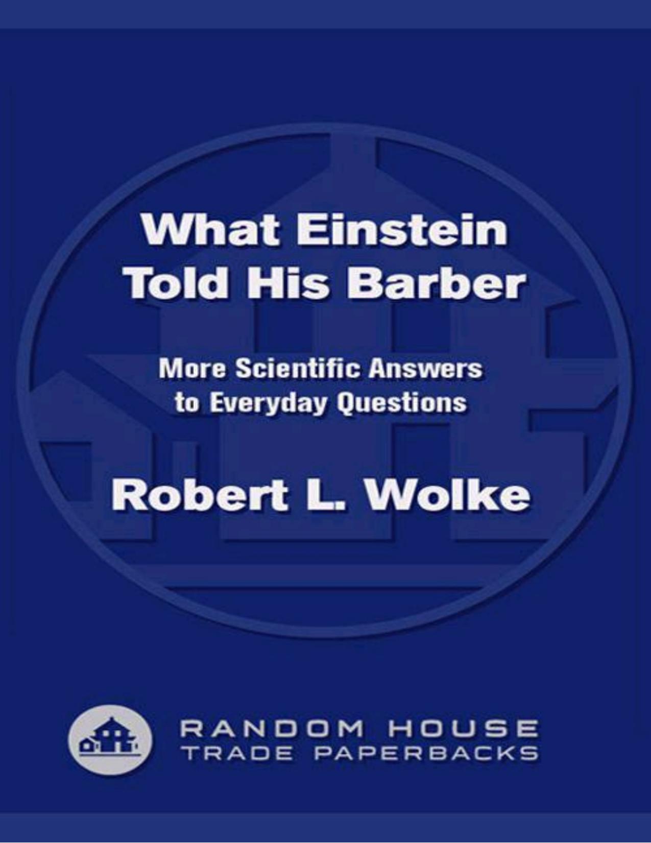 What Einstein Told His Barber: More Scientific Answers to Everyday Questions by Wolke Robert