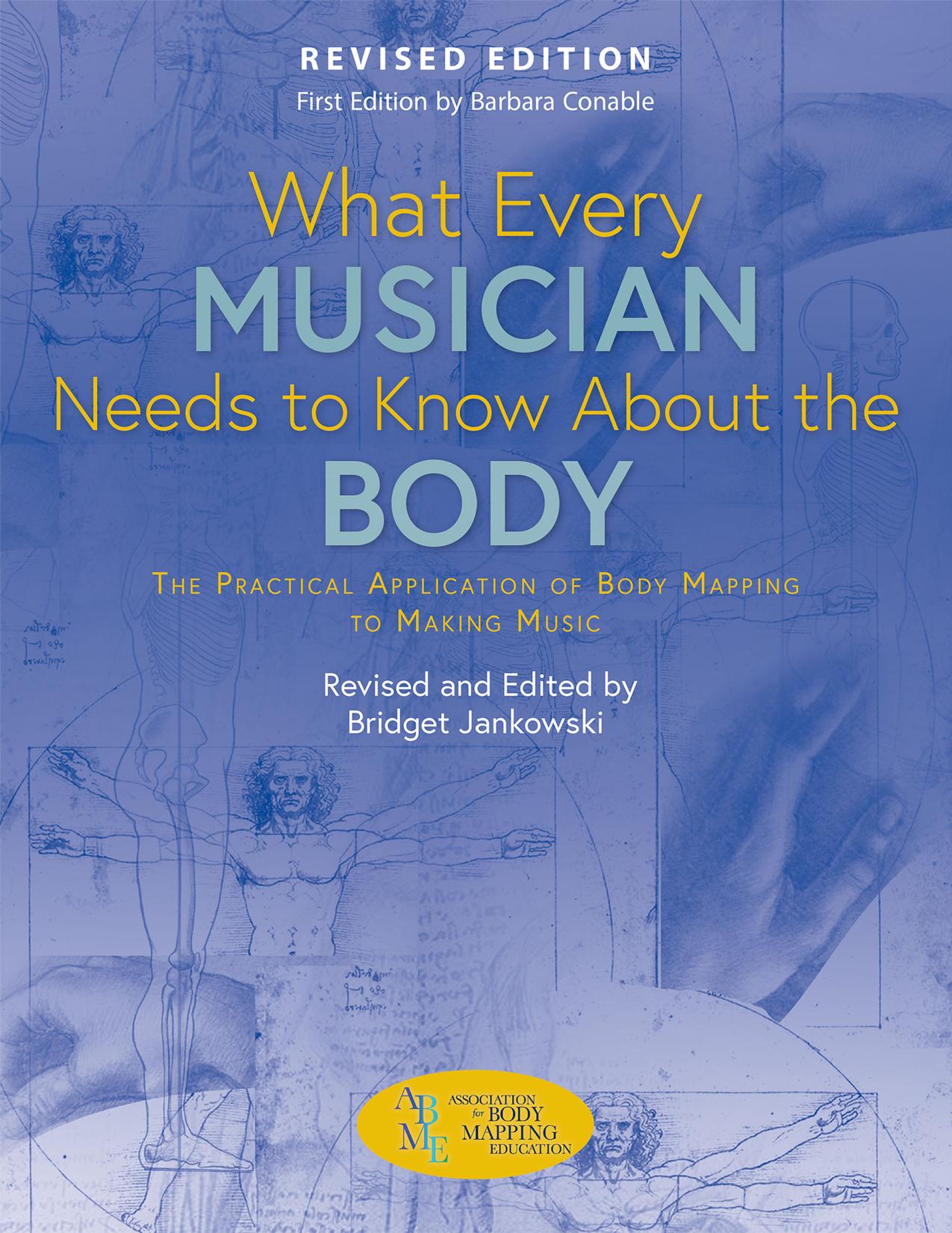 What Every Musician Needs to Know About the Body: The Practical Application of Body Mapping to Making Music by Bridget Jankowski
