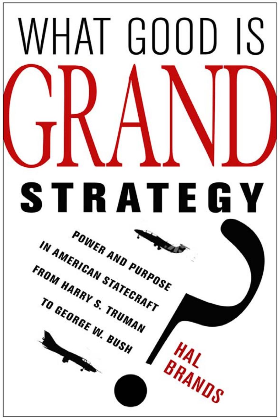 What Good Is Grand Strategy?: Power and Purpose in American Statecraft From Harry S. Truman to George W. Bush by Hal Brands