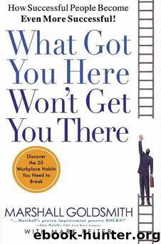 What Got You Here, Won't Get You There: HOW SUCCESSFUL PEOPLE BECOME EVEN MORE SUCCESSFUL by Goldsmith Marshall & Mark Reiter