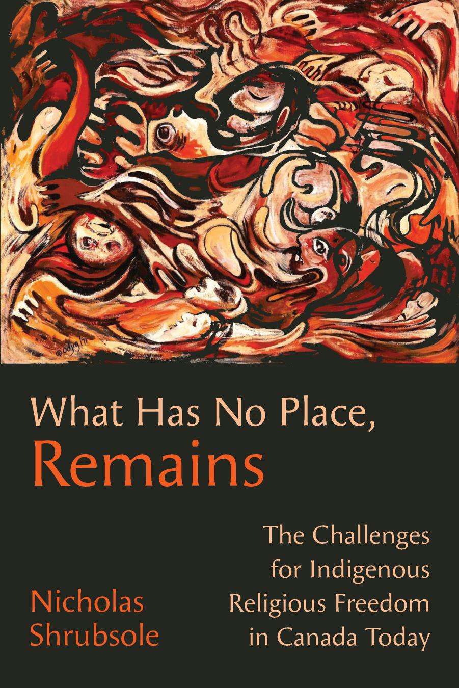 What Has No Place, Remains: The Challenges for Indigenous Religious Freedom in Canada Today by Nicholas Shrubsole
