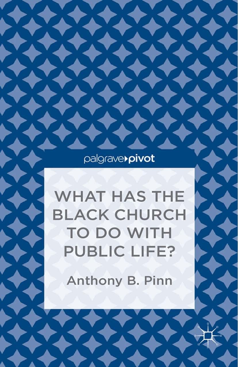 What Has the Black Church to Do with Public Life? by Anthony B. Pinn (auth.)