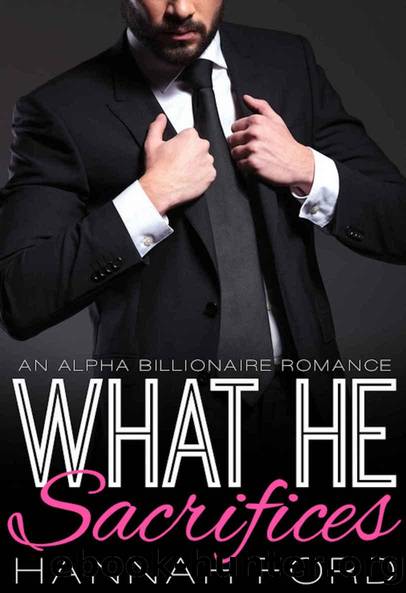 What He Sacrifices (What He Wants, Book Fourteen) (An Alpha Billionaire Romance) by Ford Hannah