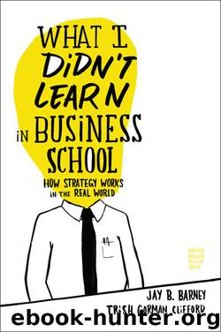 What I Didn't Learn in Business School: How Strategy Works in the Real World by Jay Barney & Trish Gorman Clifford
