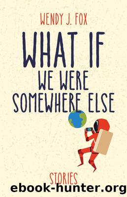What If We Were Somewhere Else by Wendy J. Fox