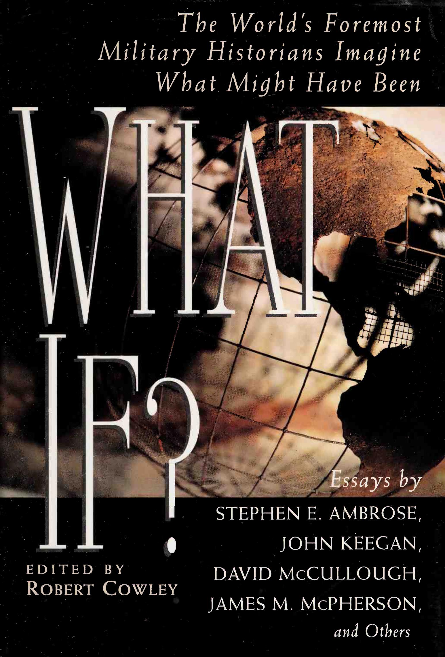What If? : The Worldâs Foremost Military Historians Imagine What Might Have Been by Robert Cowley Stephen E. Ambrose John Keegan David McCullough James M. McPherson