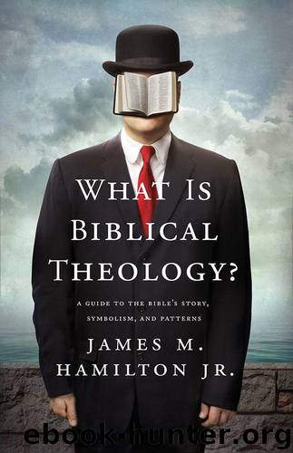 What Is Biblical Theology? A Guide to the Bible’s Story, Symbolism, and Patterns by James M. Hamilton Jr