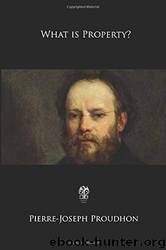 What Is Property? by Pierre Joseph Proudhon