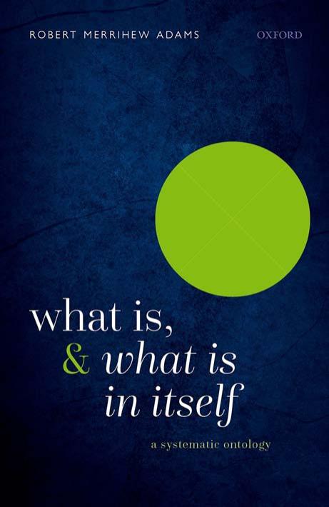 What Is, and What Is In Itself: A Systematic Ontology by Robert Merrihew Adams